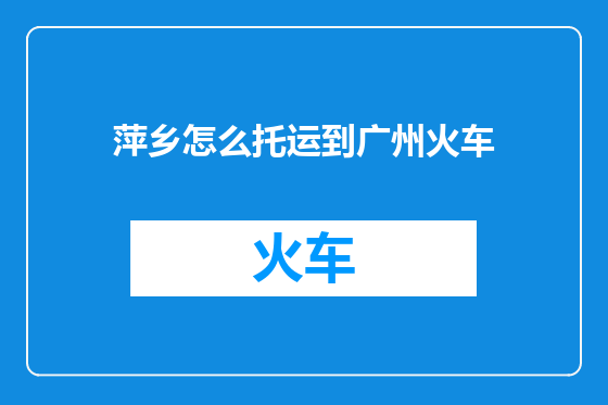 萍乡怎么托运到广州火车