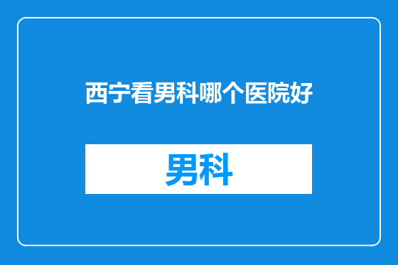 西宁看男科哪个医院好