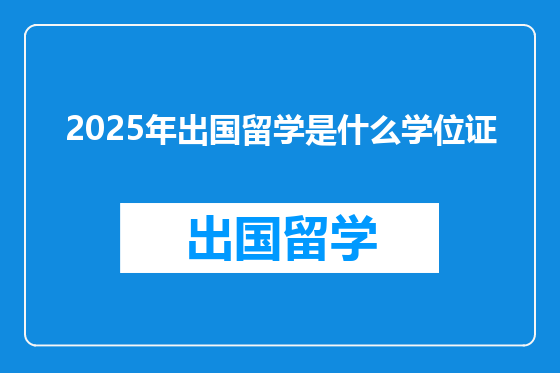 2025年出国留学是什么学位证