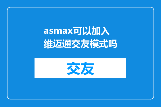 asmax可以加入维迈通交友模式吗
