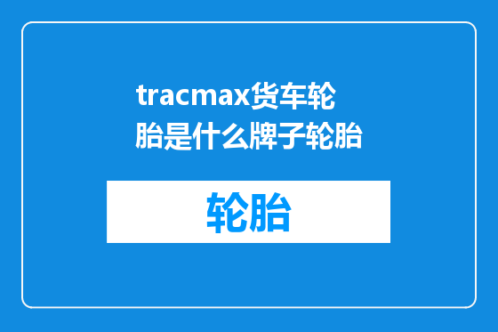 tracmax货车轮胎是什么牌子轮胎