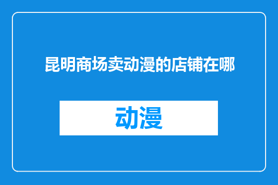 昆明商场卖动漫的店铺在哪