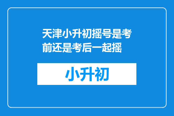 天津小升初摇号是考前还是考后一起摇
