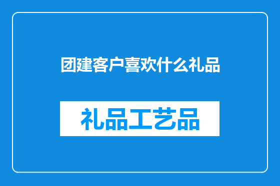 团建客户喜欢什么礼品