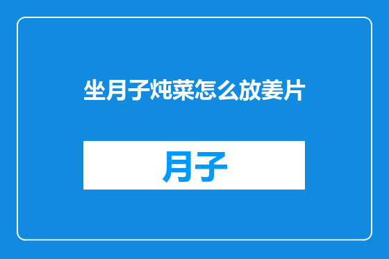 坐月子炖菜怎么放姜片