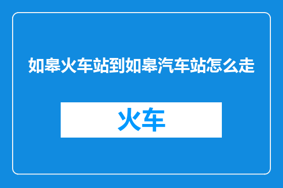 如皋火车站到如皋汽车站怎么走