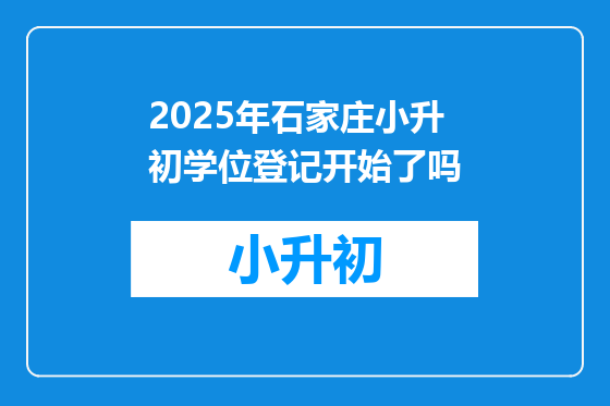 2025年石家庄小升初学位登记开始了吗