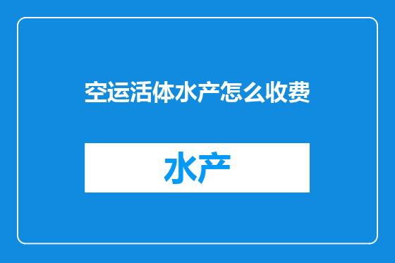 空运活体水产怎么收费