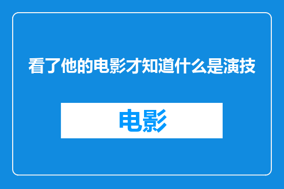 看了他的电影才知道什么是演技