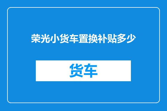 荣光小货车置换补贴多少
