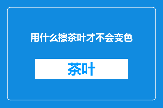 用什么擦茶叶才不会变色