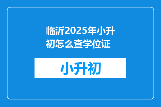 临沂2025年小升初怎么查学位证