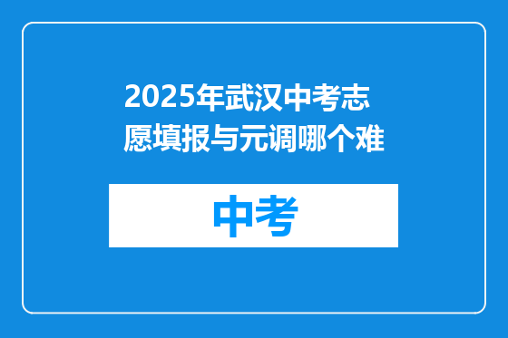2025年武汉中考志愿填报与元调哪个难