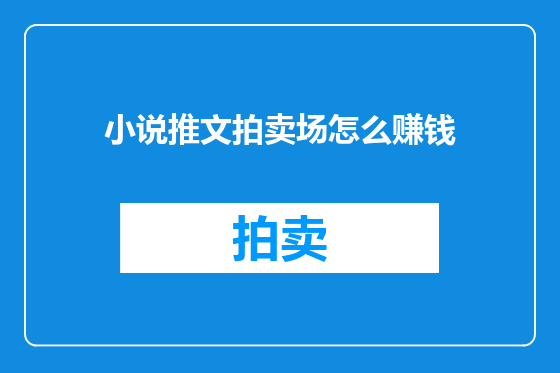 小说推文拍卖场怎么赚钱