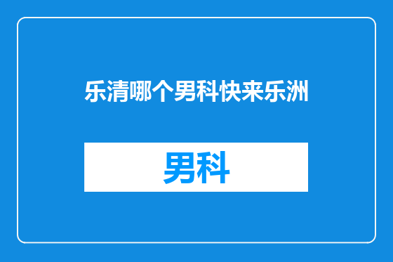乐清哪个男科快来乐洲