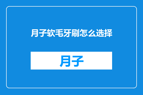 月子软毛牙刷怎么选择