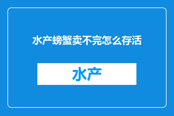 水产螃蟹卖不完怎么存活