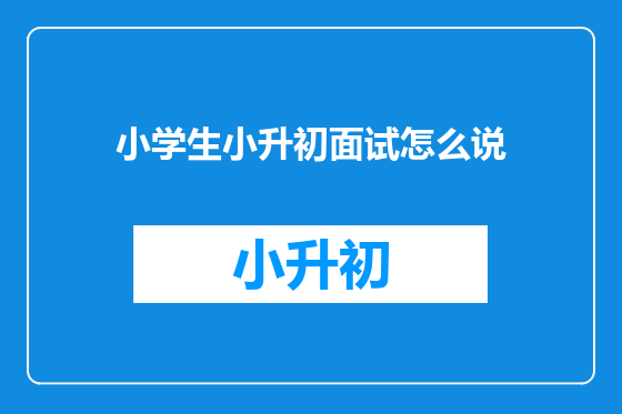 小学生小升初面试怎么说