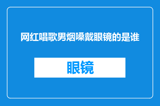 网红唱歌男烟嗓戴眼镜的是谁