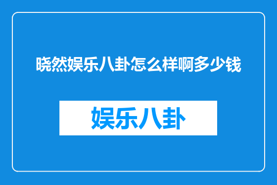 晓然娱乐八卦怎么样啊多少钱