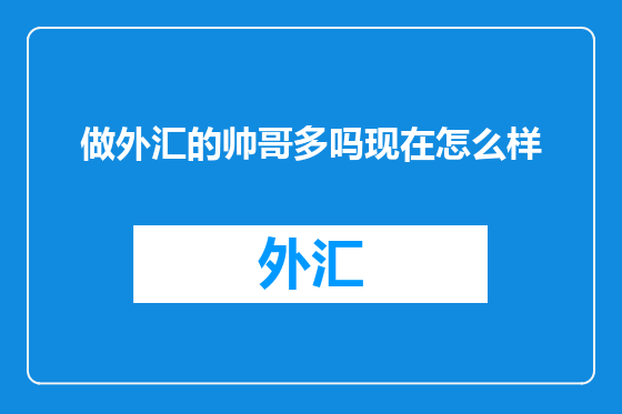 做外汇的帅哥多吗现在怎么样