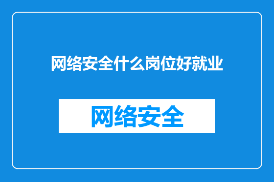 网络安全什么岗位好就业