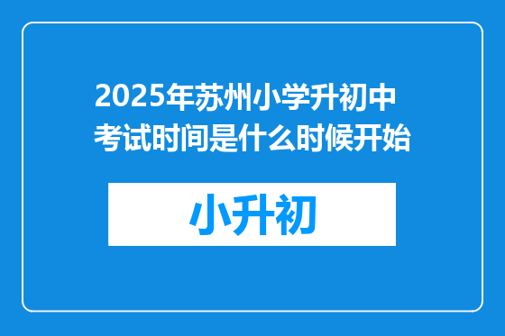 2025年苏州小学升初中考试时间是什么时候开始