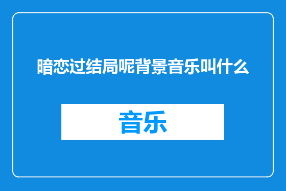 暗恋过结局呢背景音乐叫什么