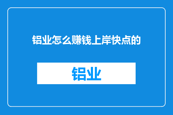 铝业怎么赚钱上岸快点的