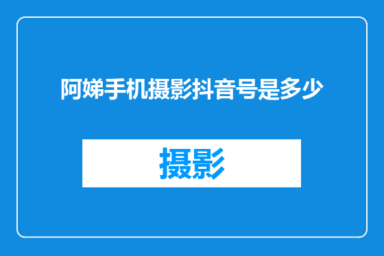 阿娣手机摄影抖音号是多少