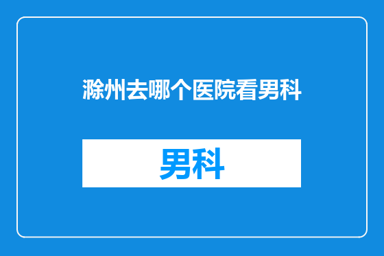 滁州去哪个医院看男科
