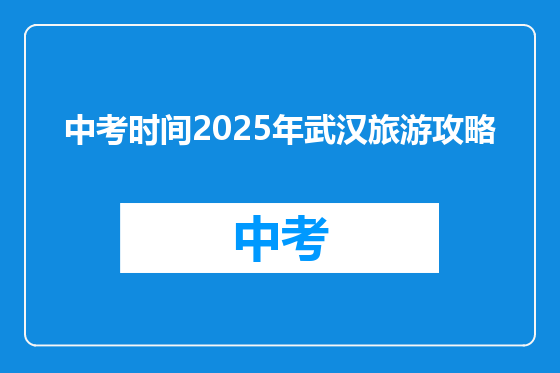 中考时间2025年武汉旅游攻略