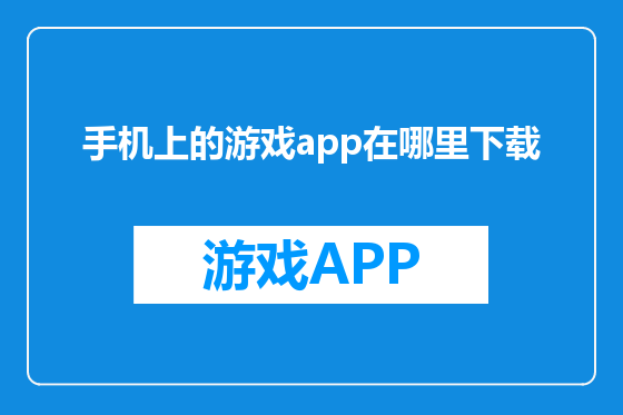 手机上的游戏app在哪里下载