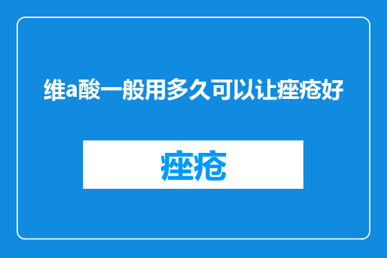 维a酸一般用多久可以让痤疮好