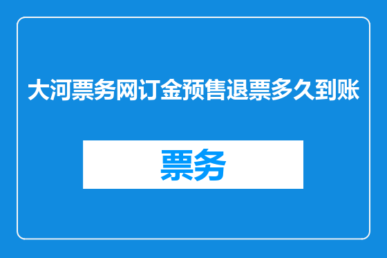 大河票务网订金预售退票多久到账