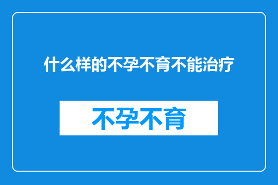 什么样的不孕不育不能治疗