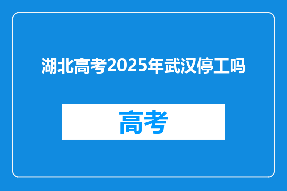 湖北高考2025年武汉停工吗