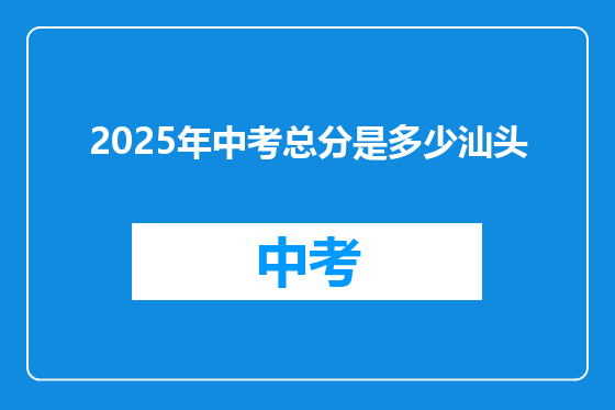 2025年中考总分是多少汕头