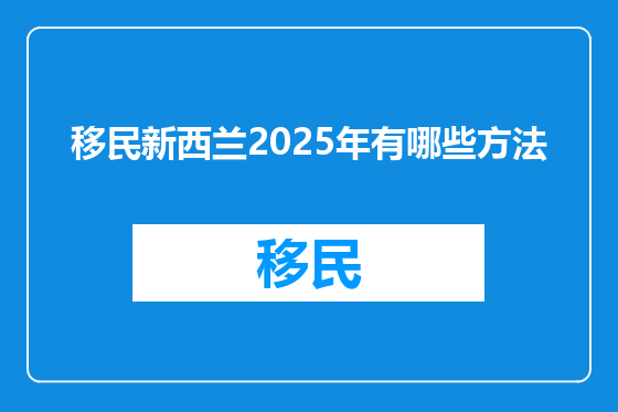移民新西兰2025年有哪些方法