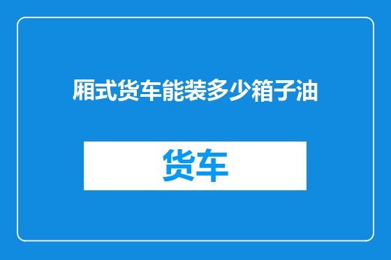 厢式货车能装多少箱子油