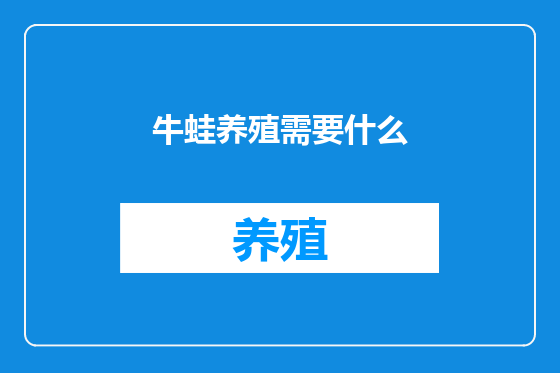 牛蛙养殖需要什么