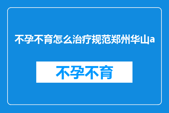 不孕不育怎么治疗规范郑州华山a