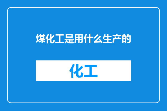 煤化工是用什么生产的