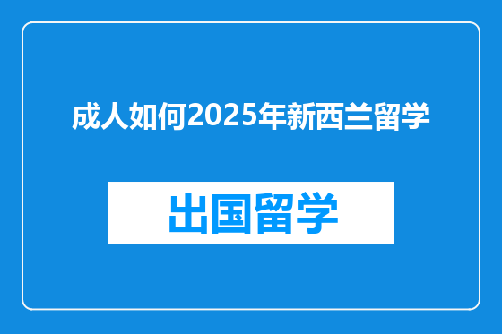 成人如何2025年新西兰留学