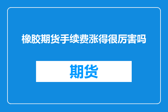 橡胶期货手续费涨得很厉害吗