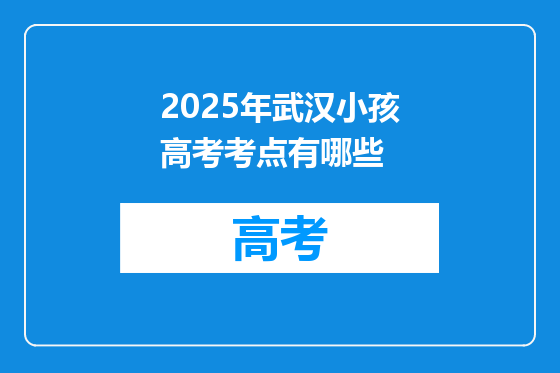 2025年武汉小孩高考考点有哪些