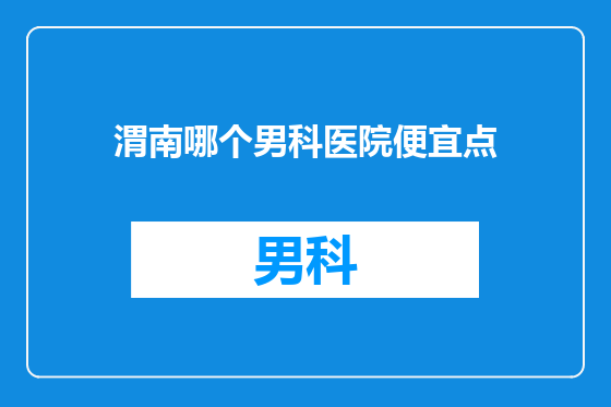 渭南哪个男科医院便宜点