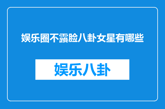 娱乐圈不露脸八卦女星有哪些