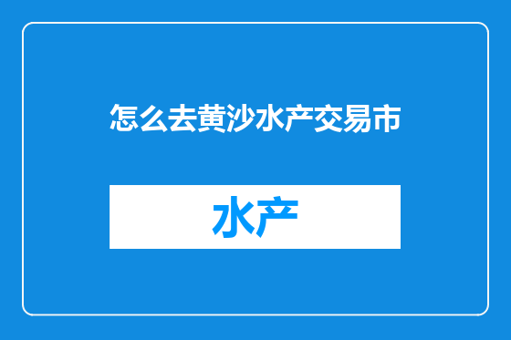 怎么去黄沙水产交易市