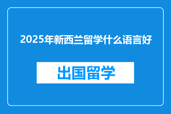 2025年新西兰留学什么语言好